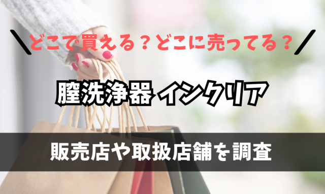膣洗浄器 インクリアはどこで買えるの？マツキヨやドン・キホーテに売ってる？