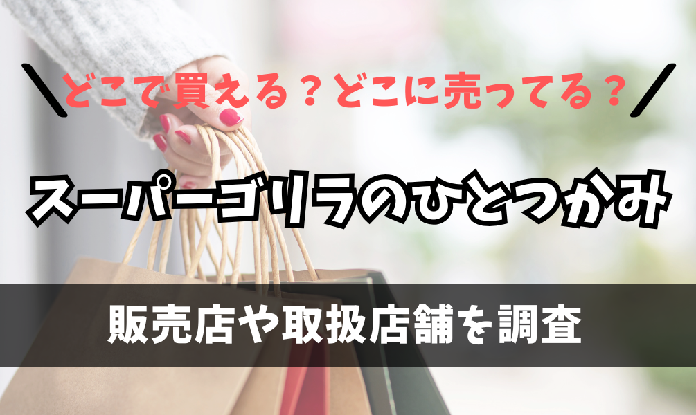 スーパーゴリラのひとつかみはどこで買えるの？ドン・キホーテに売ってる？